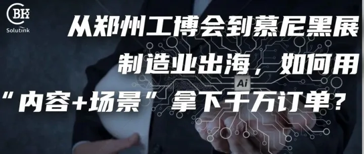 从郑州工博会到慕尼黑展：制造业出海如何用“内容+场景”拿下千万订单？