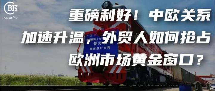 重磅利好！中欧关系加速升温，外贸人如何抢占欧洲市场黄金窗口？