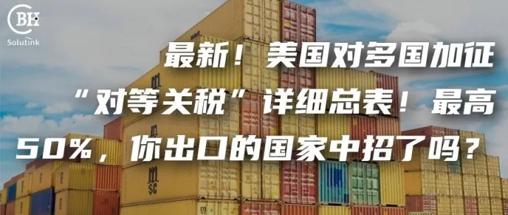 最新！美国对多国加征“对等关税”详细总表！最高50%，你出口的国家中招了吗？