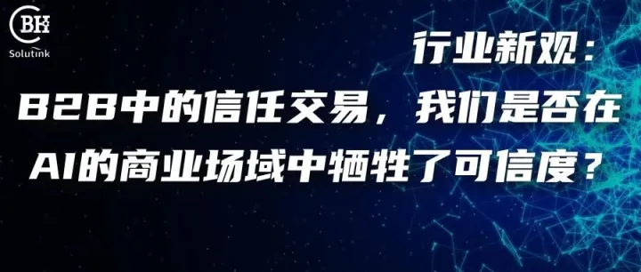行业新观：B2B中的信任交易，我们是否在AI的商业场域中牺牲了可信度？
