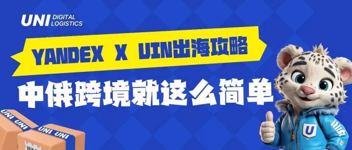 Yandex x UNI 助力中国卖家出海俄罗斯～ UNI一站式跨境出海攻略！