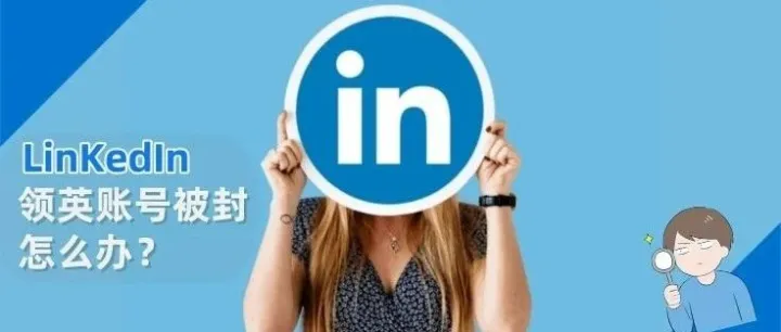 领英个人账号被封别慌！这份自查和申诉指南请查收