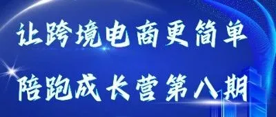 “让跨境电商更简单”陪跑成长营第八期！活动报名正式来袭！