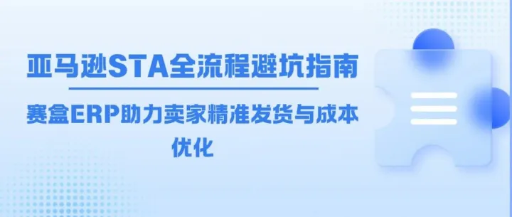 亚马逊STA货件计划全流程避坑指南：别让两个环节拉高你的运营成本