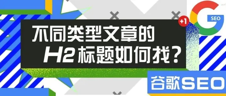 谷歌SEO-不同类型文章的H2如何找？
