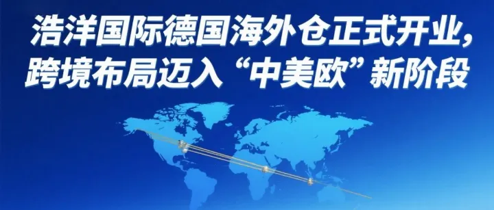浩洋国际德国海外仓正式开业，跨境布局迈入“中美欧”新阶段