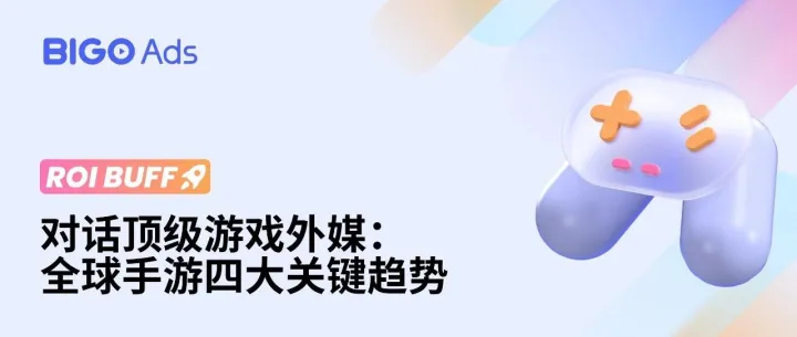 BIGO Ads 对话顶级外媒，盘点全球手游四大关键趋势，助力开发者抢占游戏出海先机！