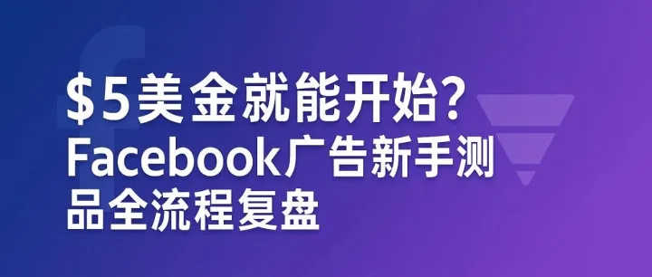5美金开始测品？Facebook广告新手流程复盘
