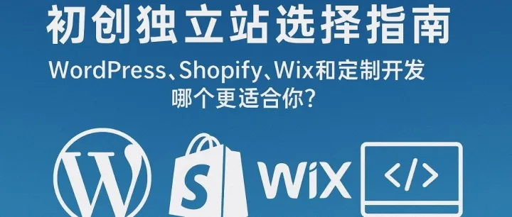 初创独立站选择指南：WordPress、Shopify、Wix和定制开发哪个更适合你？