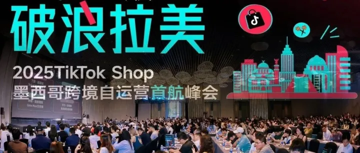 TikTok Shop 墨西哥跨境自运营峰会：抢占市场&平台多重红利正当时！