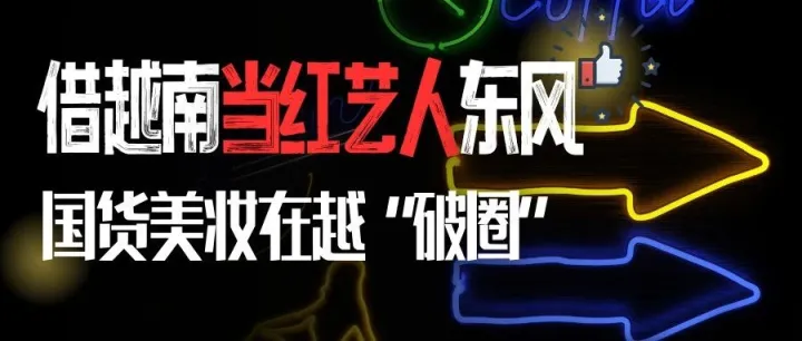 借越南当红<em>艺人</em>东风，国货美妆在越 “破圈”|从代言到深入人心