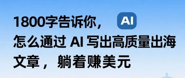 1800字告诉你，怎么通过AI写出高质量出海文章，躺着赚美元