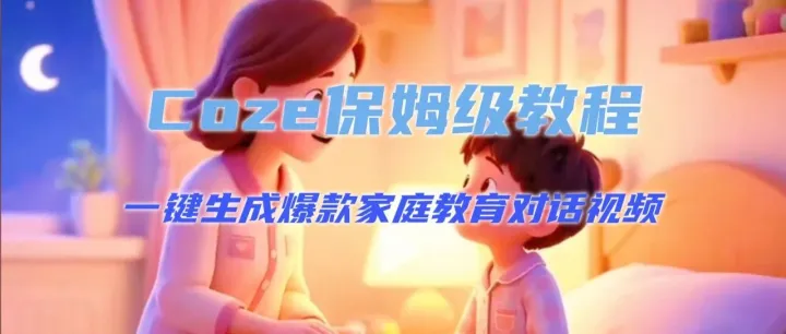 Coze一键自媒体丨3分钟一键生成爆款家庭教育对话视频