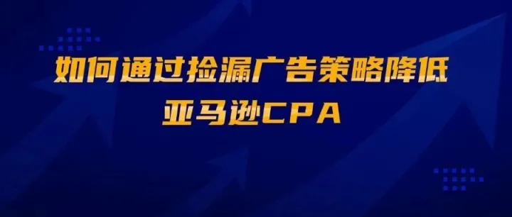 精打细算：如何通过捡漏广告策略降低亚马逊CPA
