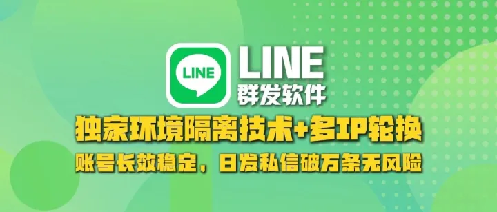 LINE群发软件：独家环境隔离技术+多IP轮换，账号长效稳定，日发私信破万条无风险