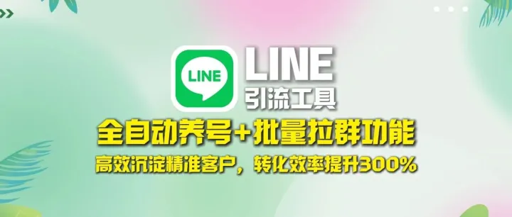 LINE引流工具：全自动养号+批量拉群功能，高效沉淀精准客户，转化效率提升300%！
