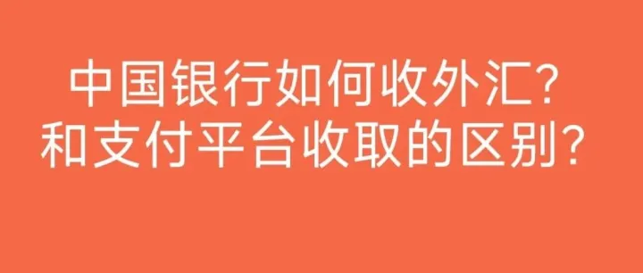 中国银行如何收外汇？和支付平台收取的区别？（银行收外汇VS平台收外汇）