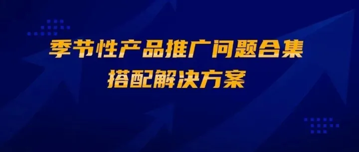 亚马逊季节性产品推广问题合集，搭配解决方案