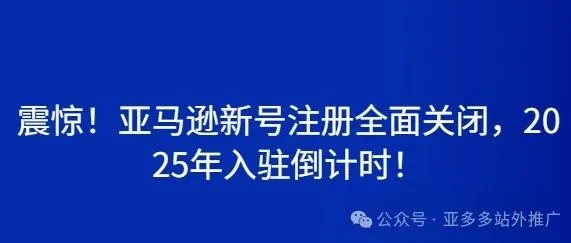 震惊！亚马逊新号注册全面关闭，2025年入驻倒计时！