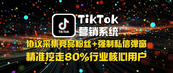 TikTok营销系统：​​ 实时监控TK直播间用户+协议采集同行粉丝，精准挖走竞品85%核心用户数据