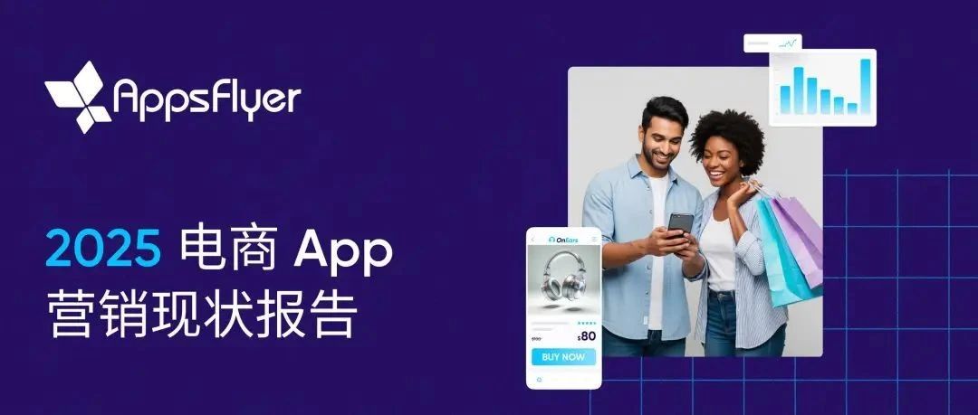 权威发布 | AppsFlyer《2025 电商 App 营销现状报告》重磅来袭，中国品牌加速改写全球投放版图- 大数跨境