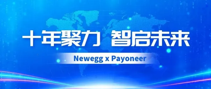 十年聚力 智启未来｜Newegg携手Payoneer推出"北美科技蓝海计划"，助力卖家扬帆起航！​