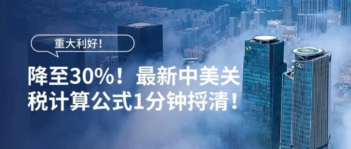 关税降至30%！最新中美关税计算公式1分钟捋清！