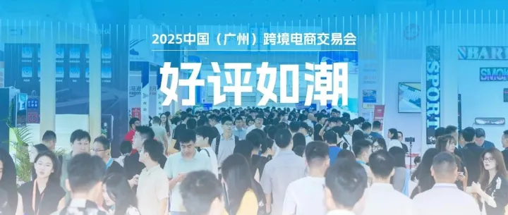 听！来自展会现场的声音，2025中国（广州）跨境电商交易会好评如潮！