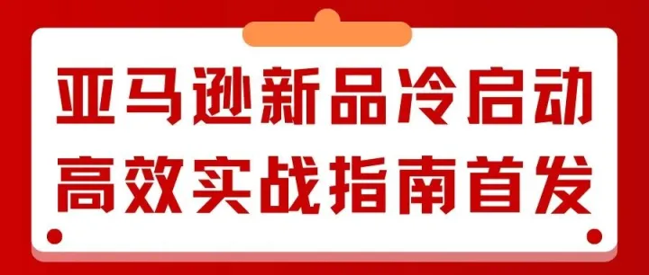 新品出单转化率提升30%！亚马逊新品冷启动高效实战指南首发！