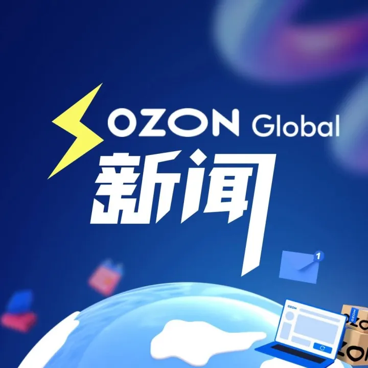 Ozon 7月新闻丨1分钟了解近期动态