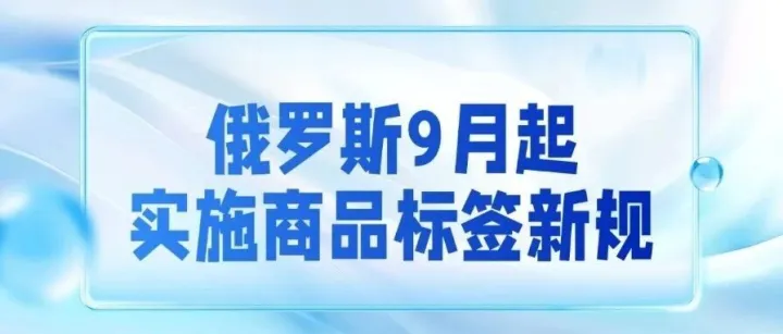 【合规预警】俄罗斯 2025 年 9 月起实施商品标签新规，涉多行业！违法最高罚 100 万卢布或判 5 年