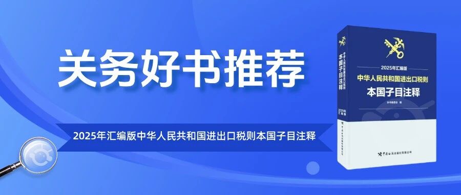 新关务工具书:2025版《进出口税则本国子目注释》- 大数跨境
