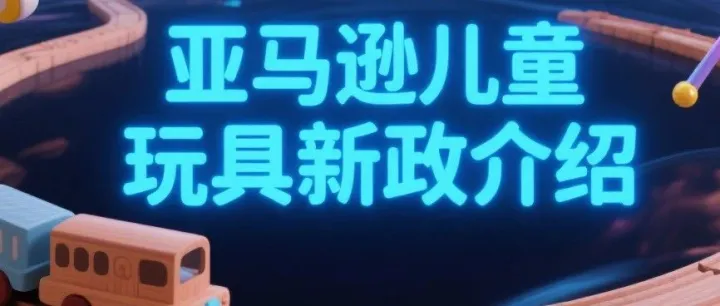 亚马逊儿童玩具新政！