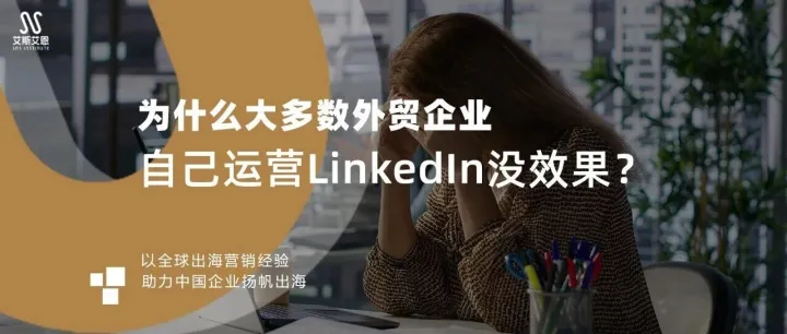 为什么大多数外贸企业自己运营LinkedIn没效果？