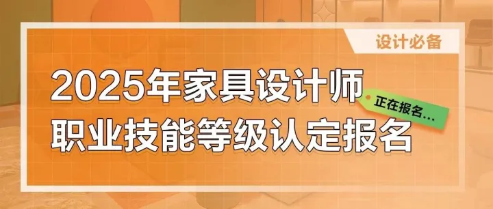 2025年度家具设计师职业技能等级认定开启报名啦