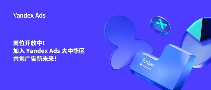 岗位开放中！加入 Yandex Ads 大中华区，共创广告新未来！