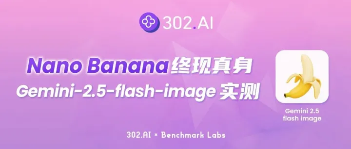 302.AI 基准实验室丨神秘的 Nano Banana 终现真身：Gemini-2.5-flash-image 展示统治级实力
