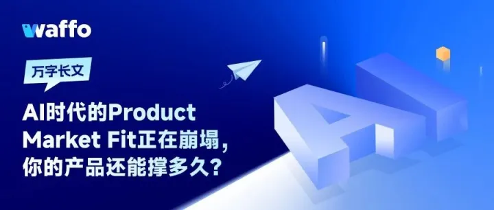 [万字深度长文] AI时代的Product Market Fit正在崩塌，你的产品还能撑多久？