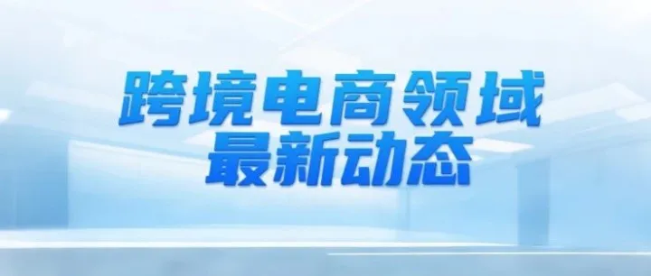 中美再次暂停实施相互24%关税90天；8月15日起墨西哥低价商品税率调至33.5%；eBay保护德国零售商免受美国海关延误差评
