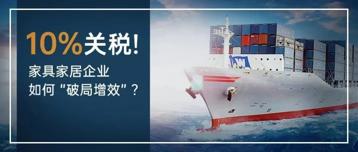 品类观察｜10%关税细则与家具家居出海企业破局之道