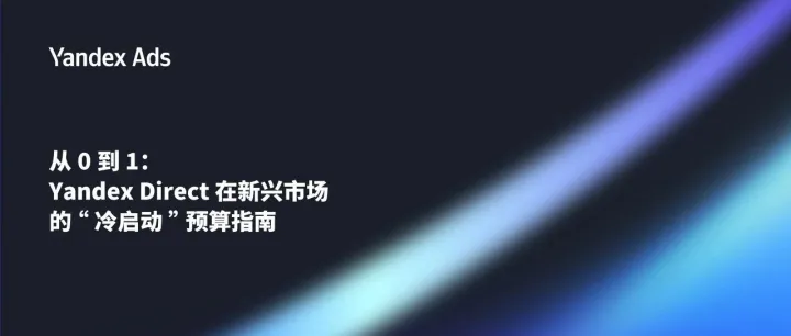 从 0 到 1：Yandex Direct 在新兴市场的“冷启动”预算指南