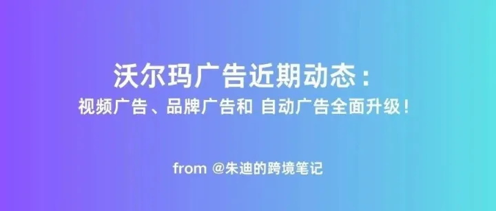 沃尔玛广告近期动态：视频广告、品牌广告和 自动广告全面升级！