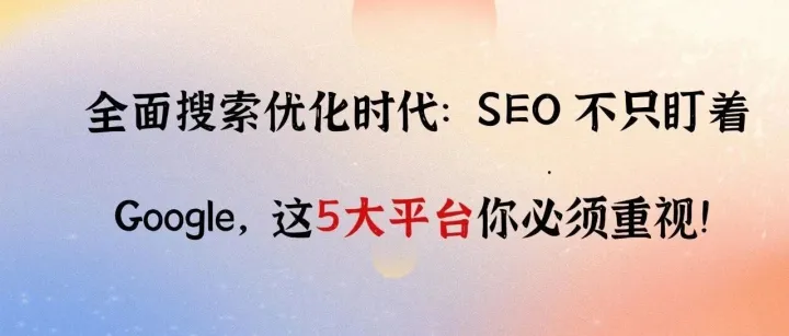 全面搜索优化时代：SEO 不只盯着 Google，这5大平台你必须重视！
