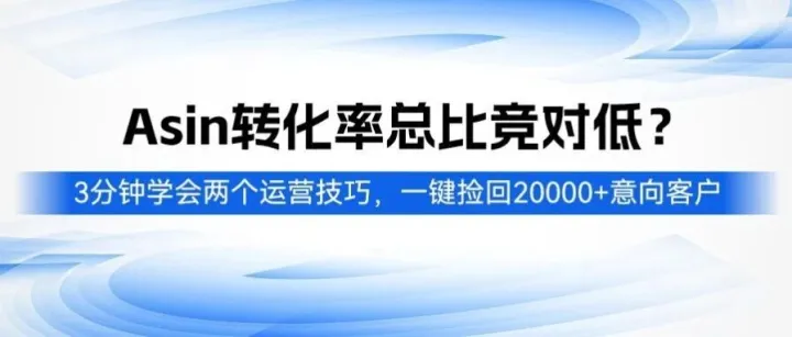 Asin转化率总比竞对低？3分钟学会两个运营技巧，一键捡回20000+意向客户