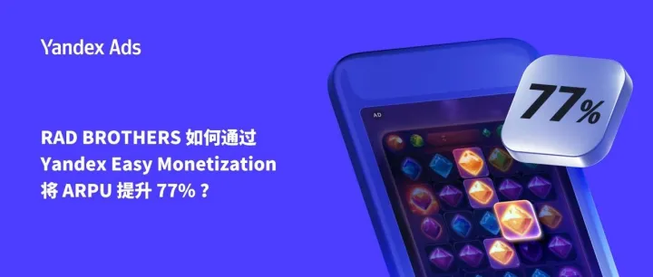 RAD BROTHERS 如何通过 Yandex Easy Monetization 将 ARPU 提升 77%？
