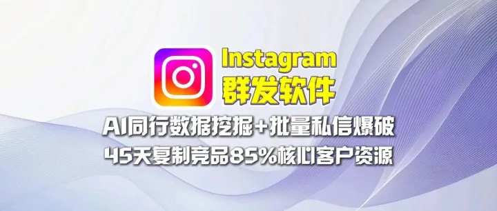 Instagram群发软件：AI同行数据挖掘+批量私信爆破，45天复制竞品85%核心客户资源