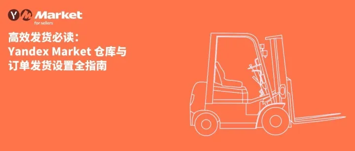 高效发货必读：Yandex Market 仓库与订单发货设置全指南