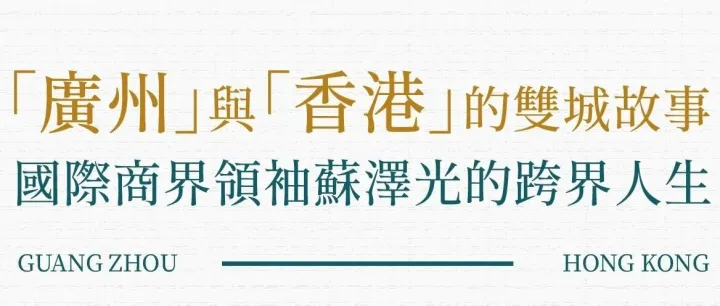 廣州活動｜政商界傳奇人物蘇澤光的雙城故事