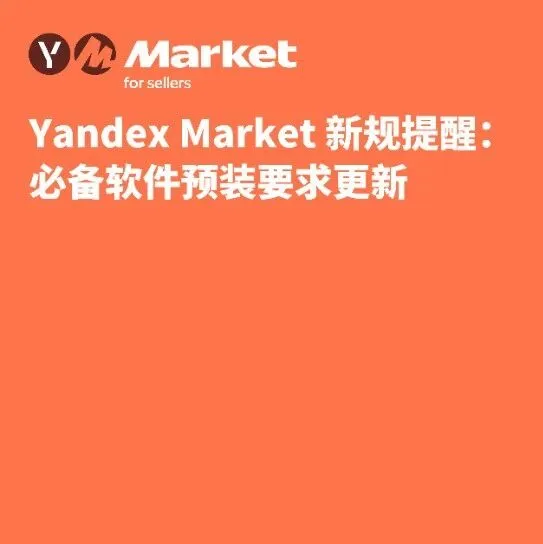 Yandex Market 新规提醒：必备软件预装要求更新
