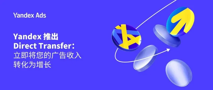 Yandex 推出 Direct Transfer：立即将您的广告收入转化为增长